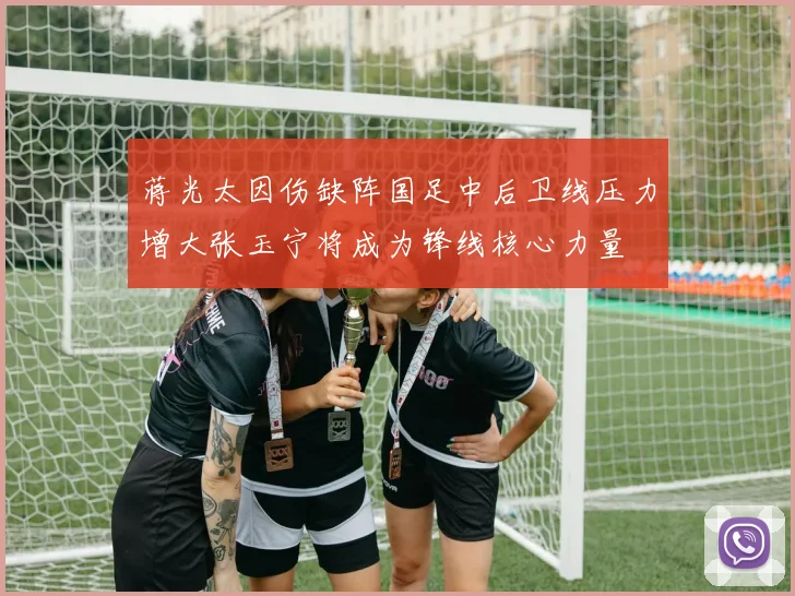 蒋光太因伤缺阵国足中后卫线压力增大张玉宁将成为锋线核心力量